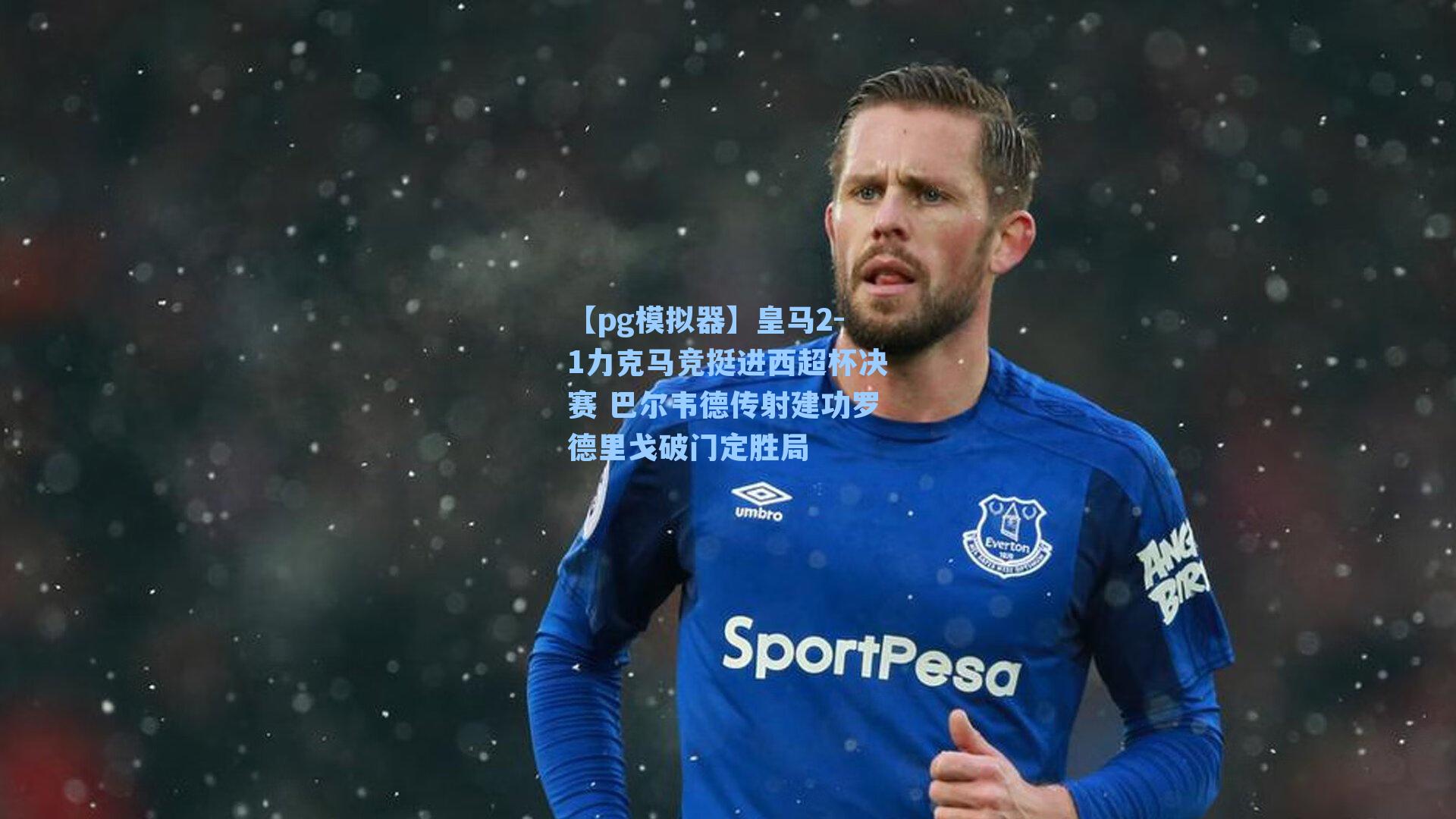 皇马2-1力克马竞挺进西超杯决赛 巴尔韦德传射建功罗德里戈破门定胜局