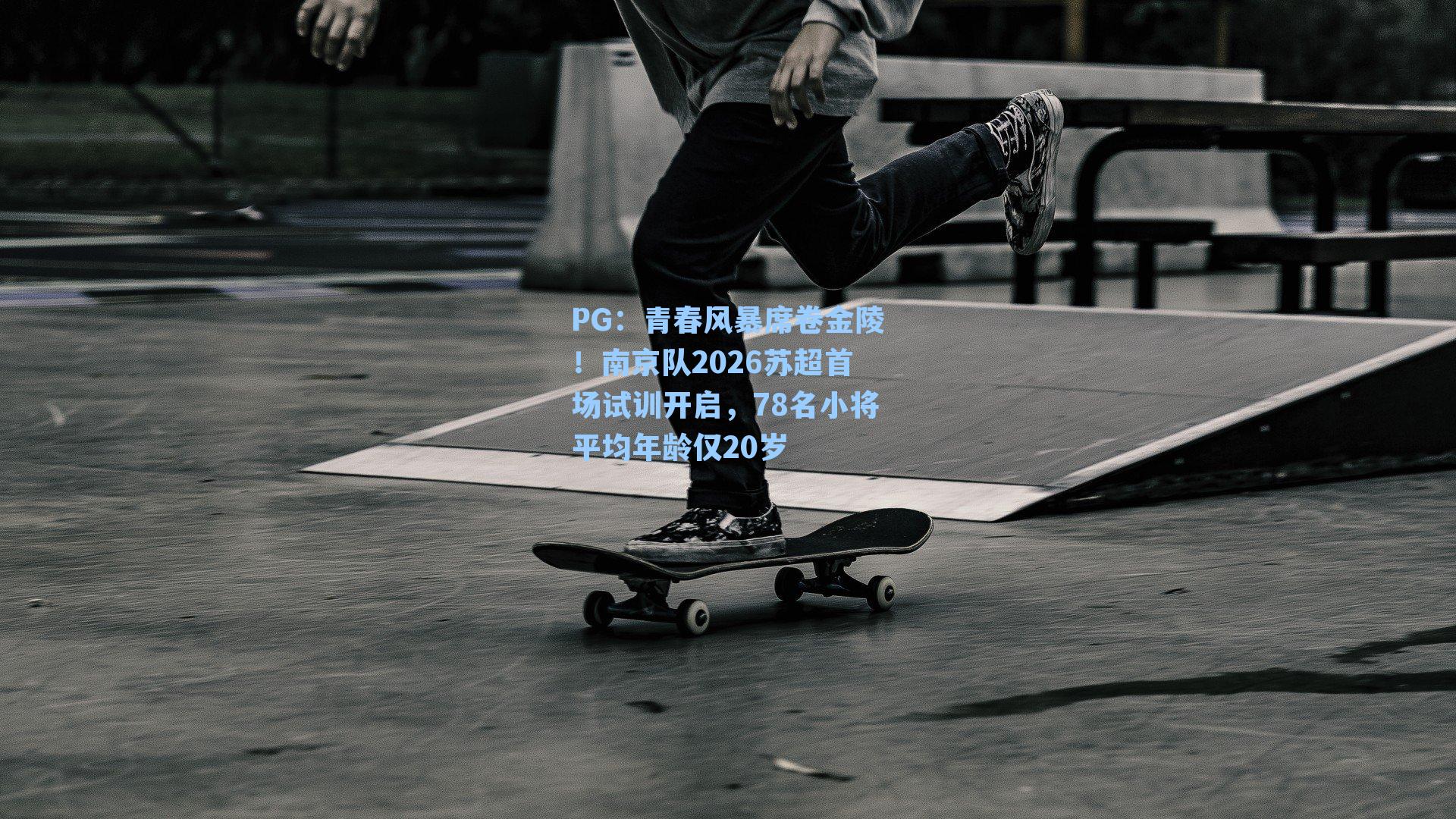 青春风暴席卷金陵!南京队2026苏超首场试训开启,78名小将平均年龄仅20岁
