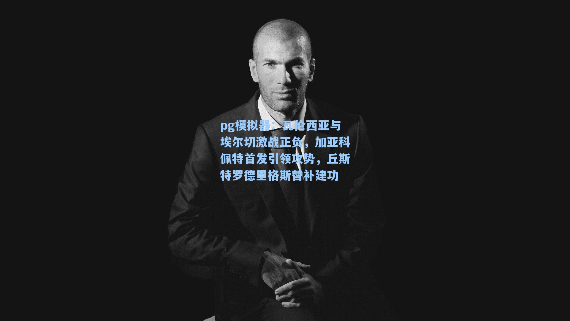 瓦伦西亚与埃尔切激战正负，加亚科佩特首发引领攻势，丘斯特罗德里格斯替补建功