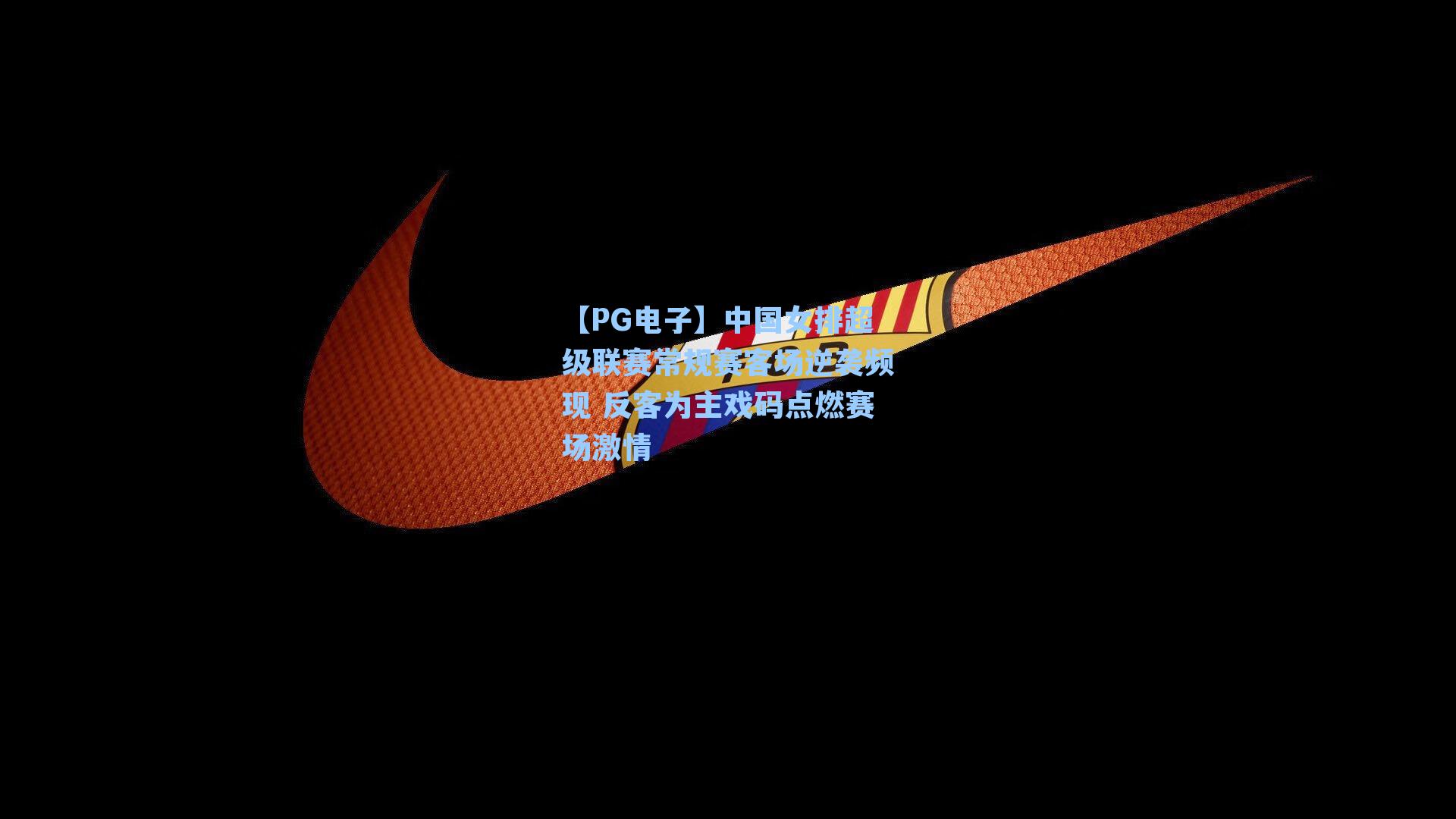 中国女排超级联赛常规赛客场逆袭频现 反客为主戏码点燃赛场激情